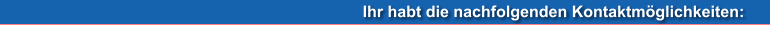 Ihr habt die nachfolgenden Kontaktmöglichkeiten: