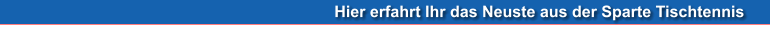 Hier erfahrt Ihr das Neuste aus der Sparte Tischtennis