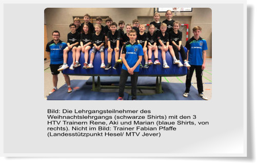 Bild: Die Lehrgangsteilnehmer des Weihnachtslehrgangs (schwarze Shirts) mit den 3 HTV Trainern Rene, Aki und Marian (blaue Shirts, von rechts). Nicht im Bild: Trainer Fabian Pfaffe (Landesstützpunkt Hesel/ MTV Jever)